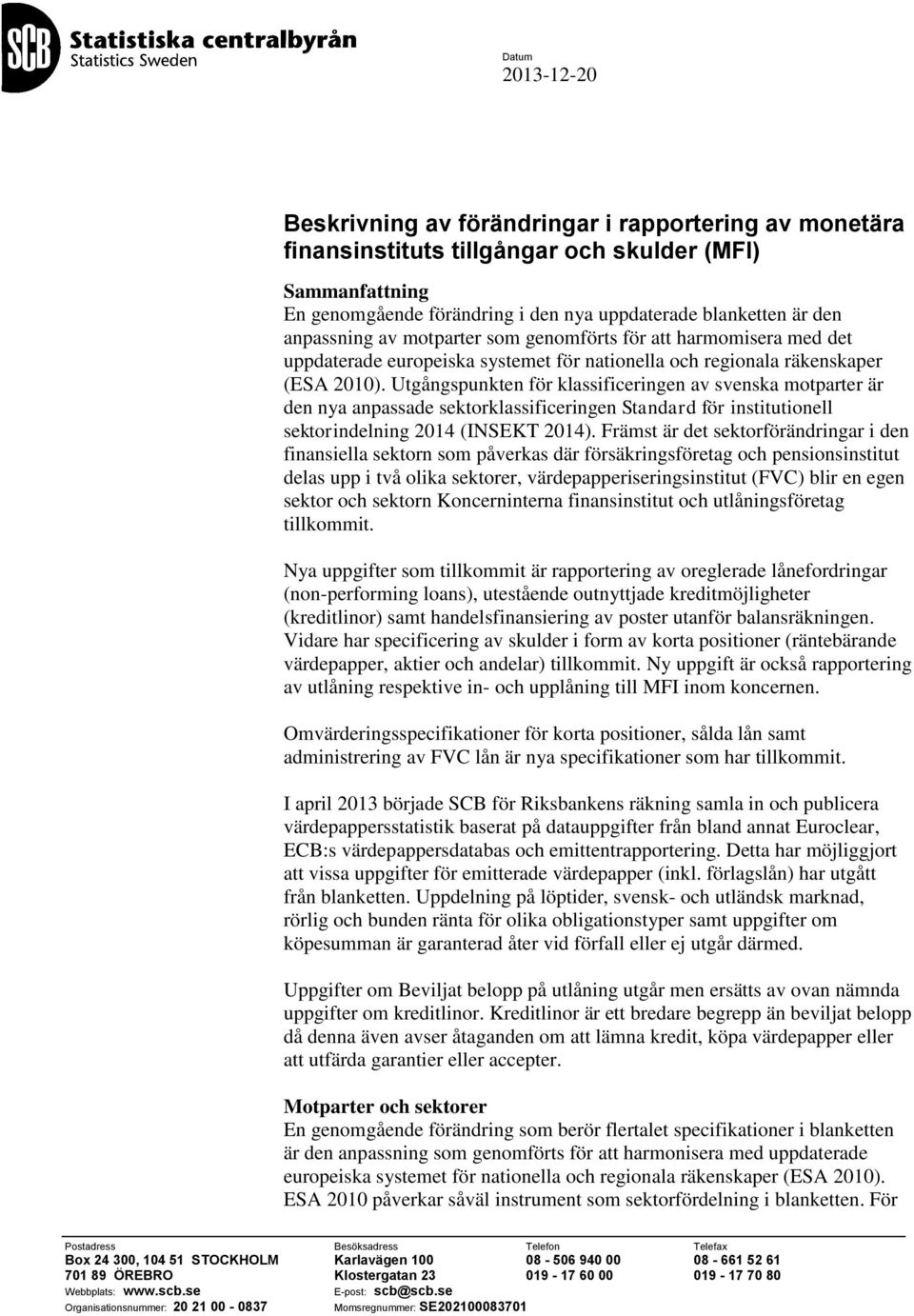 Utgångspunkten för klassificeringen av svenska motparter är den nya anpassade sektorklassificeringen Standard för institutionell sektorindelning 2014 (INSEKT 2014).