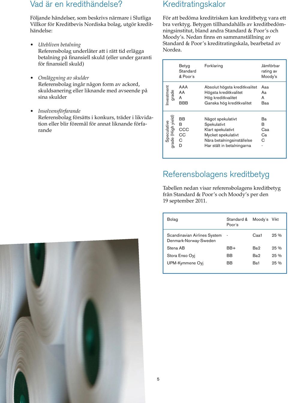 finansiell skuld (eller under garanti för finansiell skuld) Omläggning av skulder Referensbolag ingår någon form av ackord, skuldsanering eller liknande med avseende på sina skulder