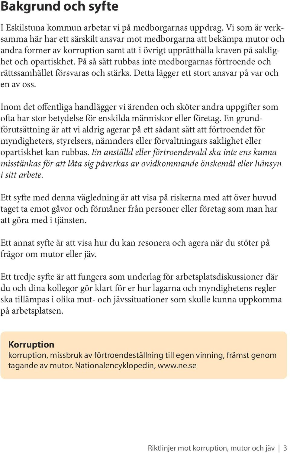 På så sätt rubbas inte medborgarnas förtroende och rättssamhället försvaras och stärks. Detta lägger ett stort ansvar på var och en av oss.