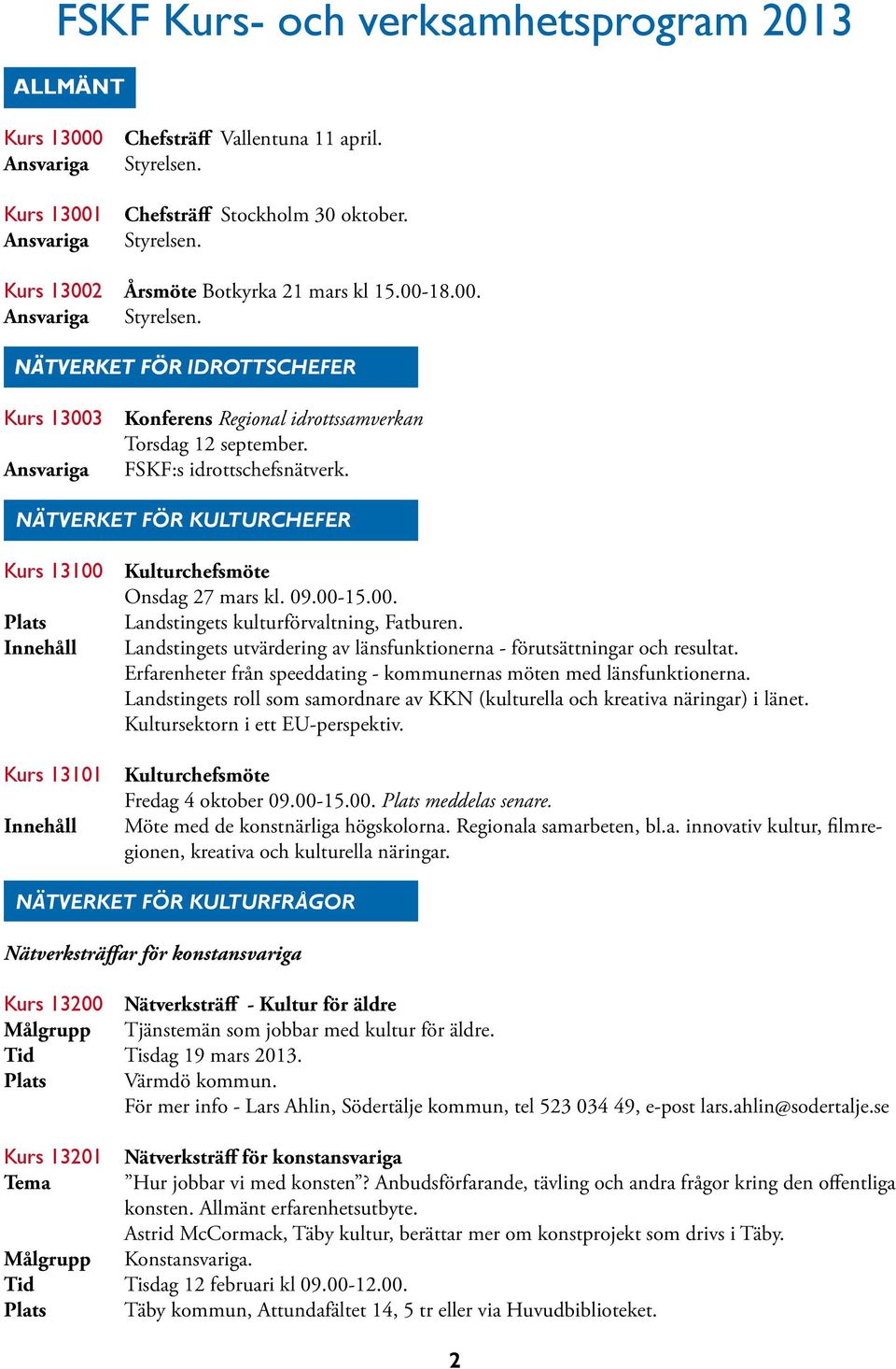 NÄTVERKET FÖR KULTURCHEFER Kurs 13100 Plats Kurs 13101 Kulturchefsmöte Onsdag 27 mars kl. 09.00-15.00. Landstingets kulturförvaltning, Fatburen.