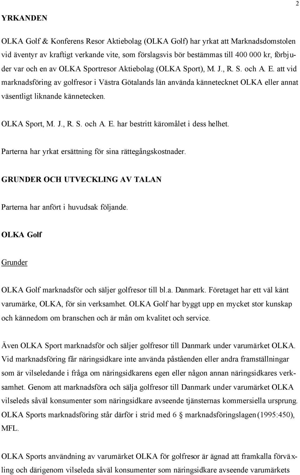 OLKA Sport, M. J., R. S. och A. E. har bestritt käromålet i dess helhet. Parterna har yrkat ersättning för sina rättegångskostnader.