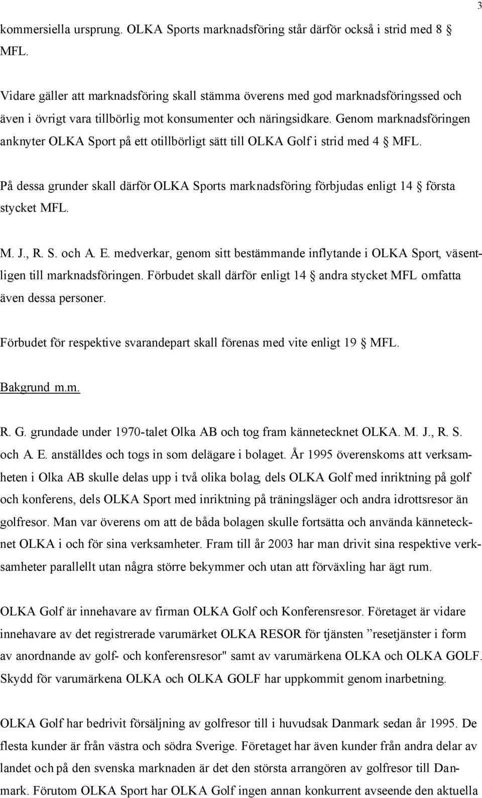 Genom marknadsföringen anknyter OLKA Sport på ett otillbörligt sätt till OLKA Golf i strid med 4 MFL. På dessa grunder skall därför OLKA Sports marknadsföring förbjudas enligt 14 första stycket MFL.