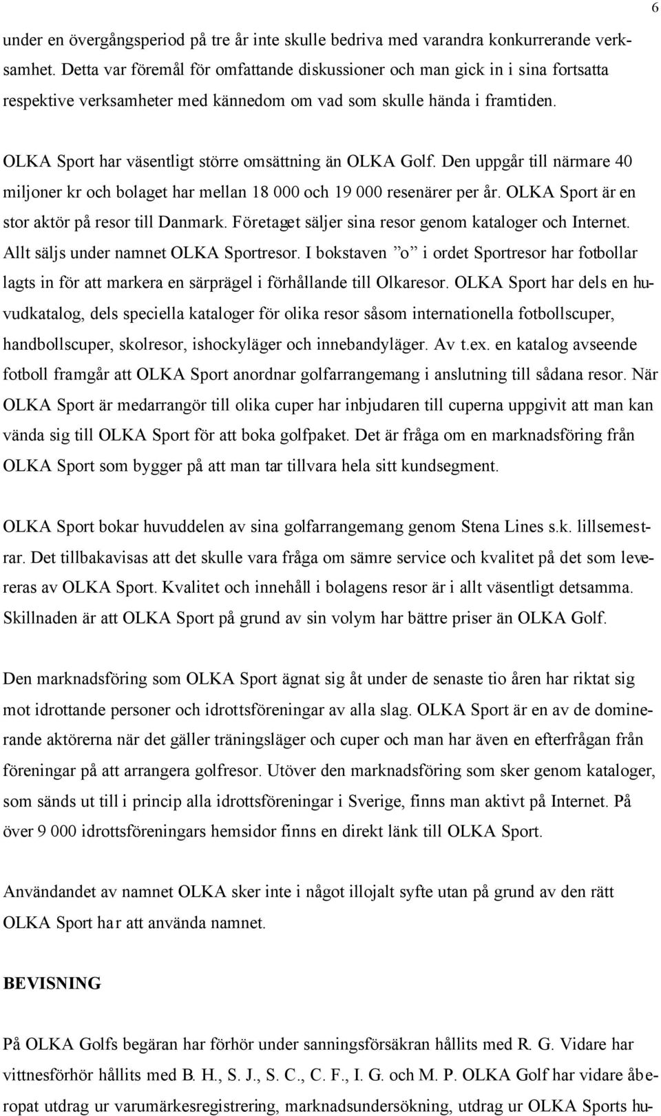 OLKA Sport har väsentligt större omsättning än OLKA Golf. Den uppgår till närmare 40 miljoner kr och bolaget har mellan 18 000 och 19 000 resenärer per år.