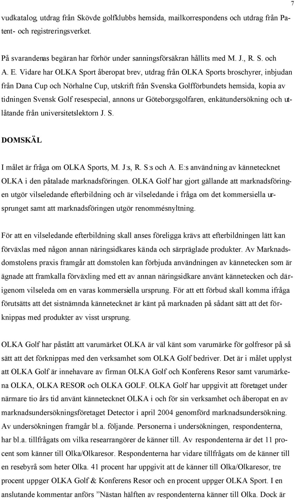 Vidare har OLKA Sport åberopat brev, utdrag från OLKA Sports broschyrer, inbjudan från Dana Cup och Nörhalne Cup, utskrift från Svenska Golfförbundets hemsida, kopia av tidningen Svensk Golf