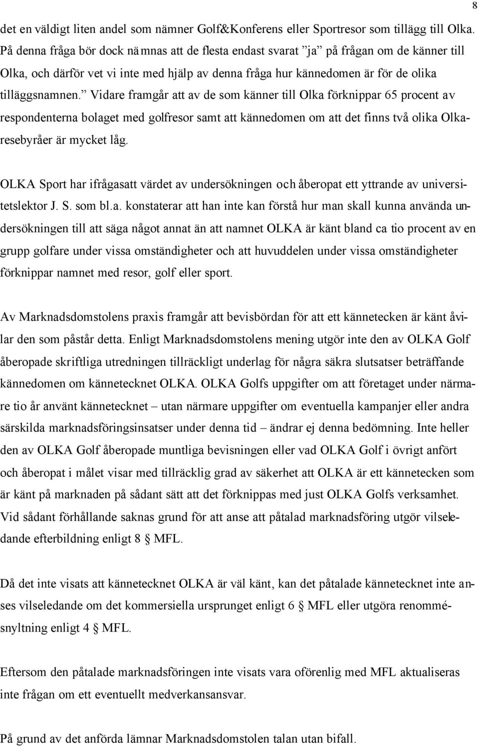 Vidare framgår att av de som känner till Olka förknippar 65 procent av respondenterna bolaget med golfresor samt att kännedomen om att det finns två olika Olkaresebyråer är mycket låg.