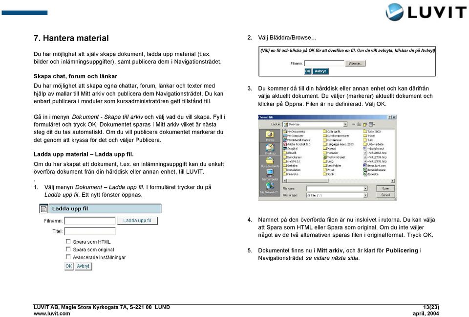 Du kan enbart publicera i moduler som kursadministratören gett tillstånd till. 3. Du kommer då till din hårddisk eller annan enhet och kan därifrån välja aktuellt dokument.