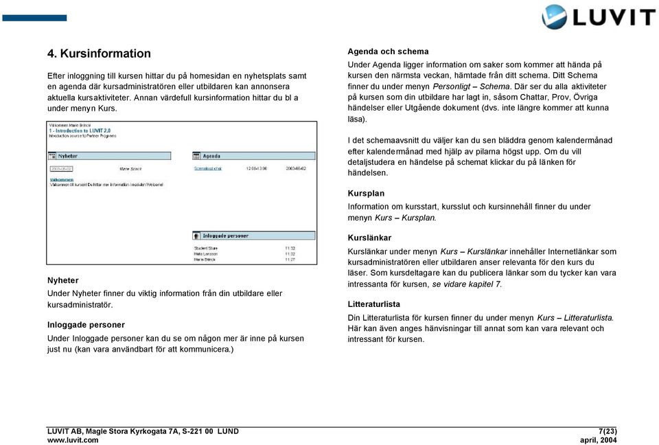 Ditt Schema finner du under menyn Personligt Schema. Där ser du alla aktiviteter på kursen som din utbildare har lagt in, såsom Chattar, Prov, Övriga händelser eller Utgående dokument (dvs.