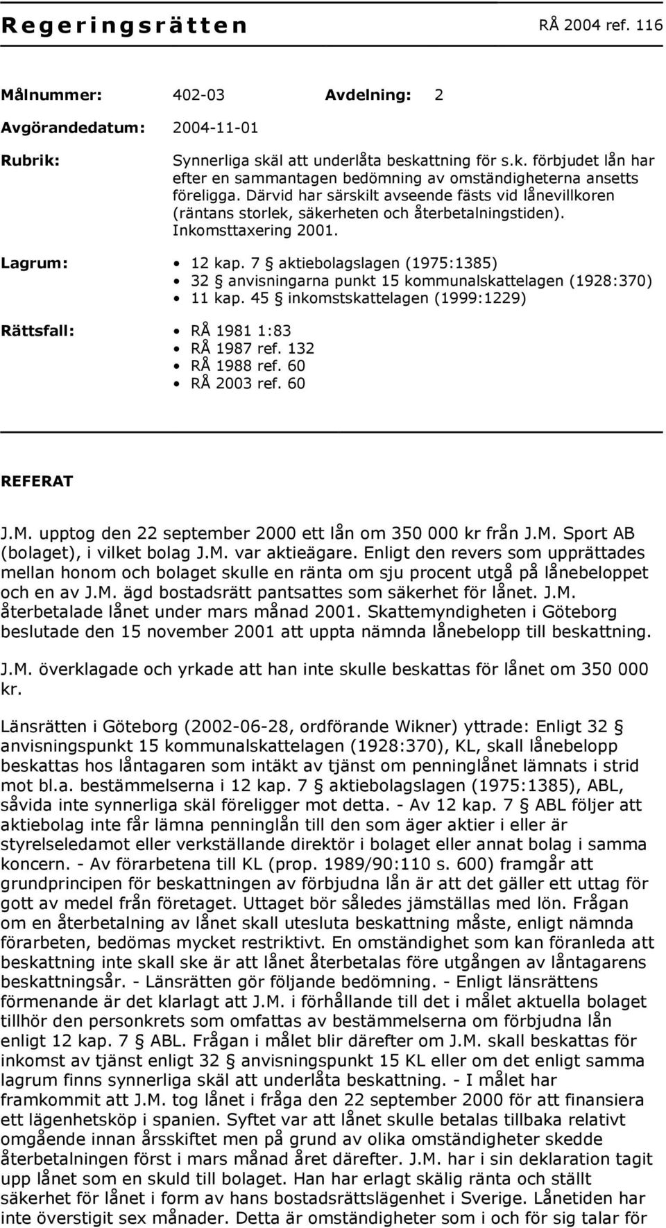 7 aktiebolagslagen (1975:1385) 32 anvisningarna punkt 15 kommunalskattelagen (1928:370) 11 kap. 45 inkomstskattelagen (1999:1229) Rättsfall: RÅ 1981 1:83 RÅ 1987 ref. 132 RÅ 1988 ref. 60 RÅ 2003 ref.