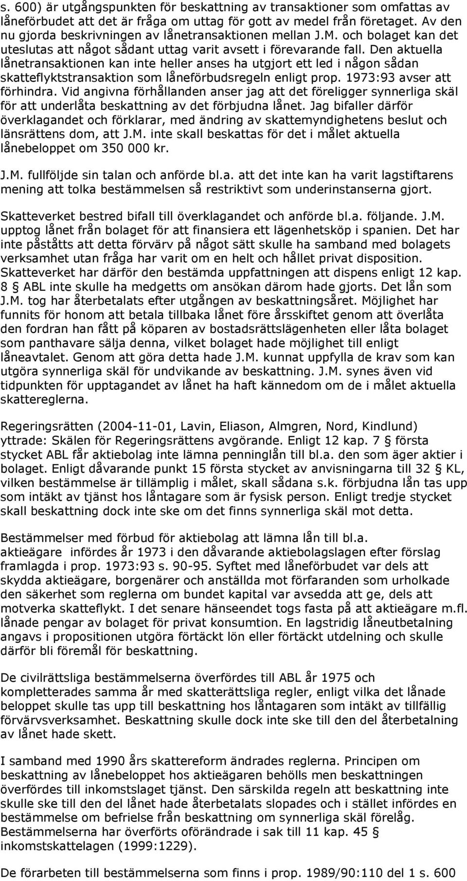 Den aktuella lånetransaktionen kan inte heller anses ha utgjort ett led i någon sådan skatteflyktstransaktion som låneförbudsregeln enligt prop. 1973:93 avser att förhindra.