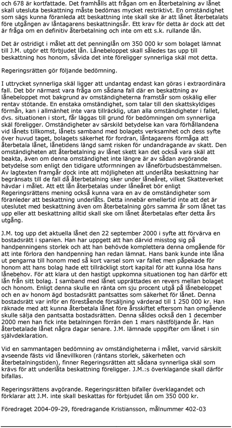 Ett krav för detta är dock att det är fråga om en definitiv återbetalning och inte om ett s.k. rullande lån. Det är ostridigt i målet att det penninglån om 350 000 kr som bolaget lämnat till J.M.