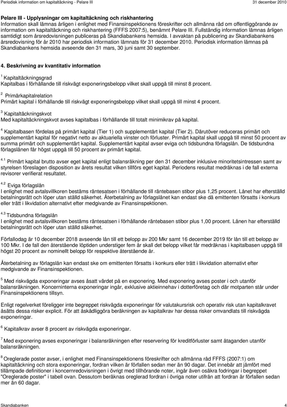 I avvaktan på publicering av Skandiabankens årsredovisning för år 2010 har periodisk information lämnats för 31 december 2010.