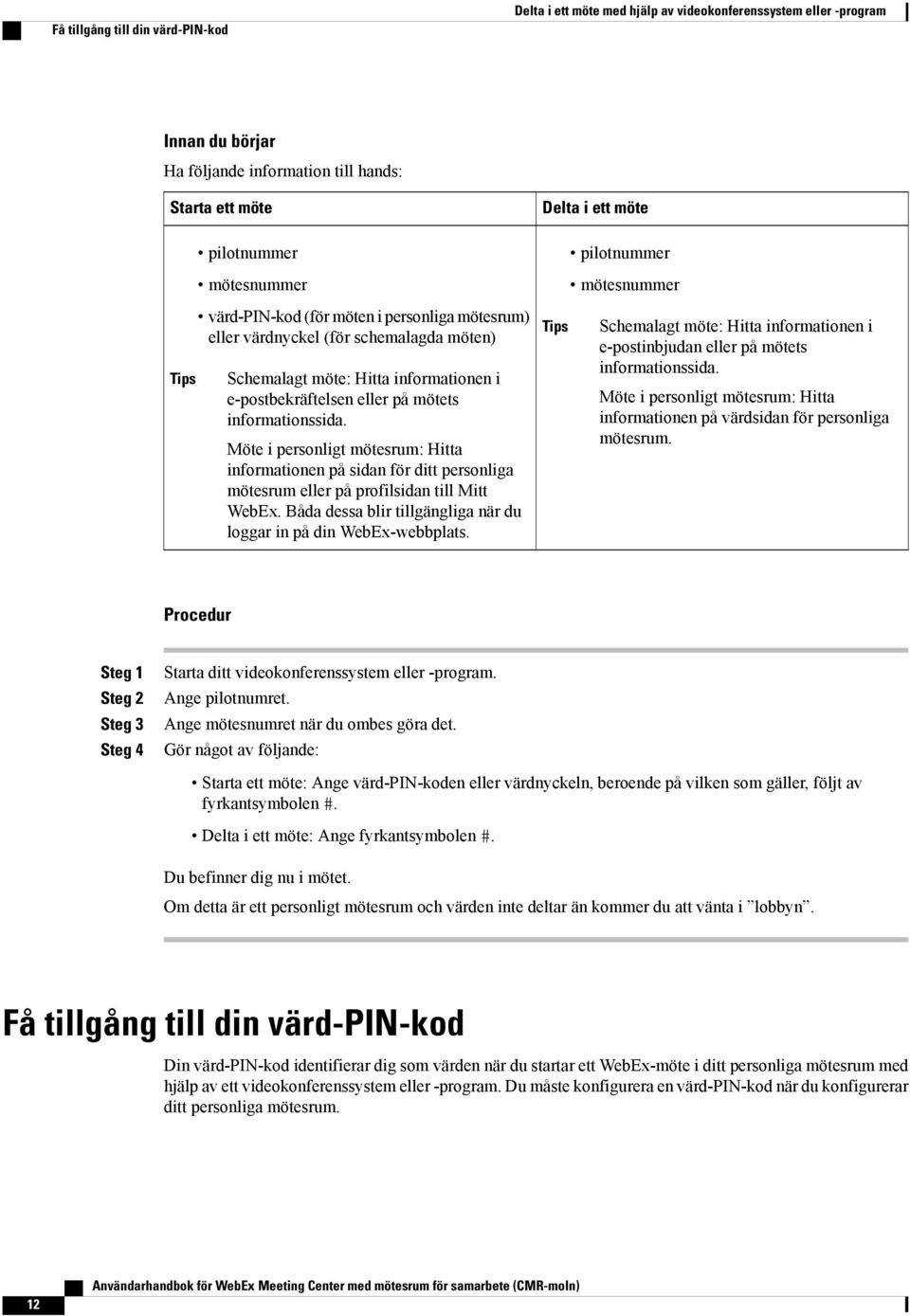 informationssida. Möte i personligt mötesrum: Hitta informationen på sidan för ditt personliga mötesrum eller på profilsidan till Mitt WebEx.