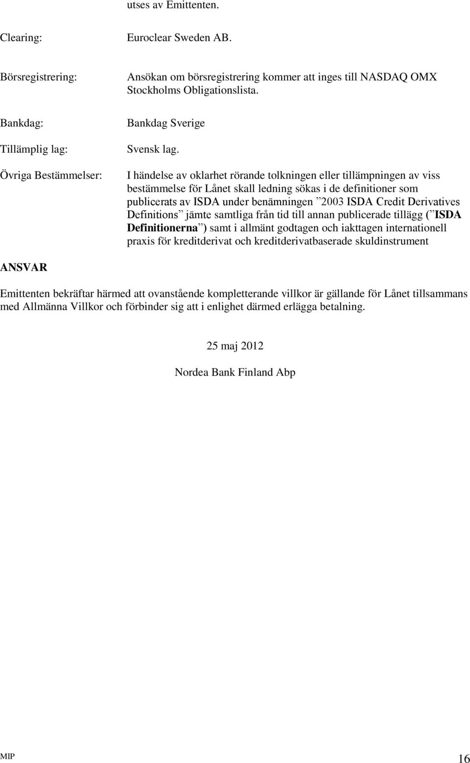 I händelse av oklarhet rörande tolkningen eller tillämpningen av viss bestämmelse för Lånet skall ledning sökas i de definitioner som publicerats av ISDA under benämningen 2003 ISDA Credit