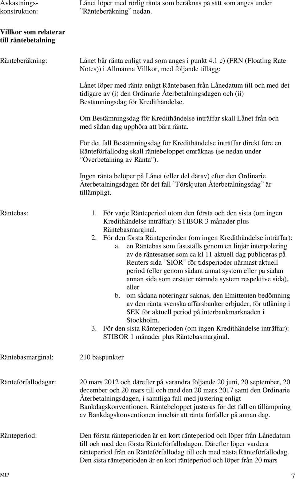 1 c) (FRN (Floating Rate Notes)) i Allmänna Villkor, med följande tillägg: Lånet löper med ränta enligt Räntebasen från Lånedatum till och med det tidigare av (i) den Ordinarie Återbetalningsdagen