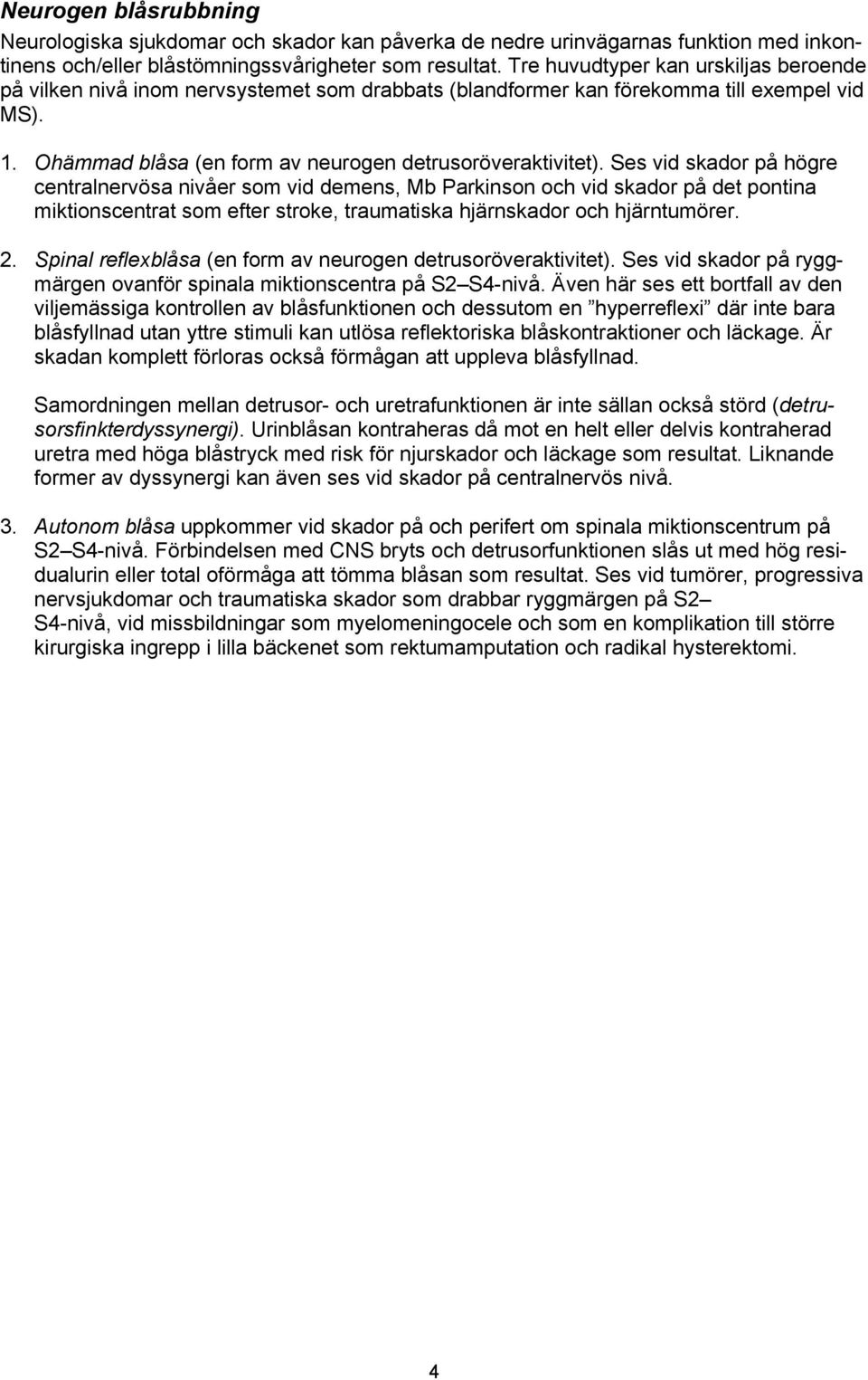 Ses vid skador på högre centralnervösa nivåer som vid demens, Mb Parkinson och vid skador på det pontina miktionscentrat som efter stroke, traumatiska hjärnskador och hjärntumörer. 2.