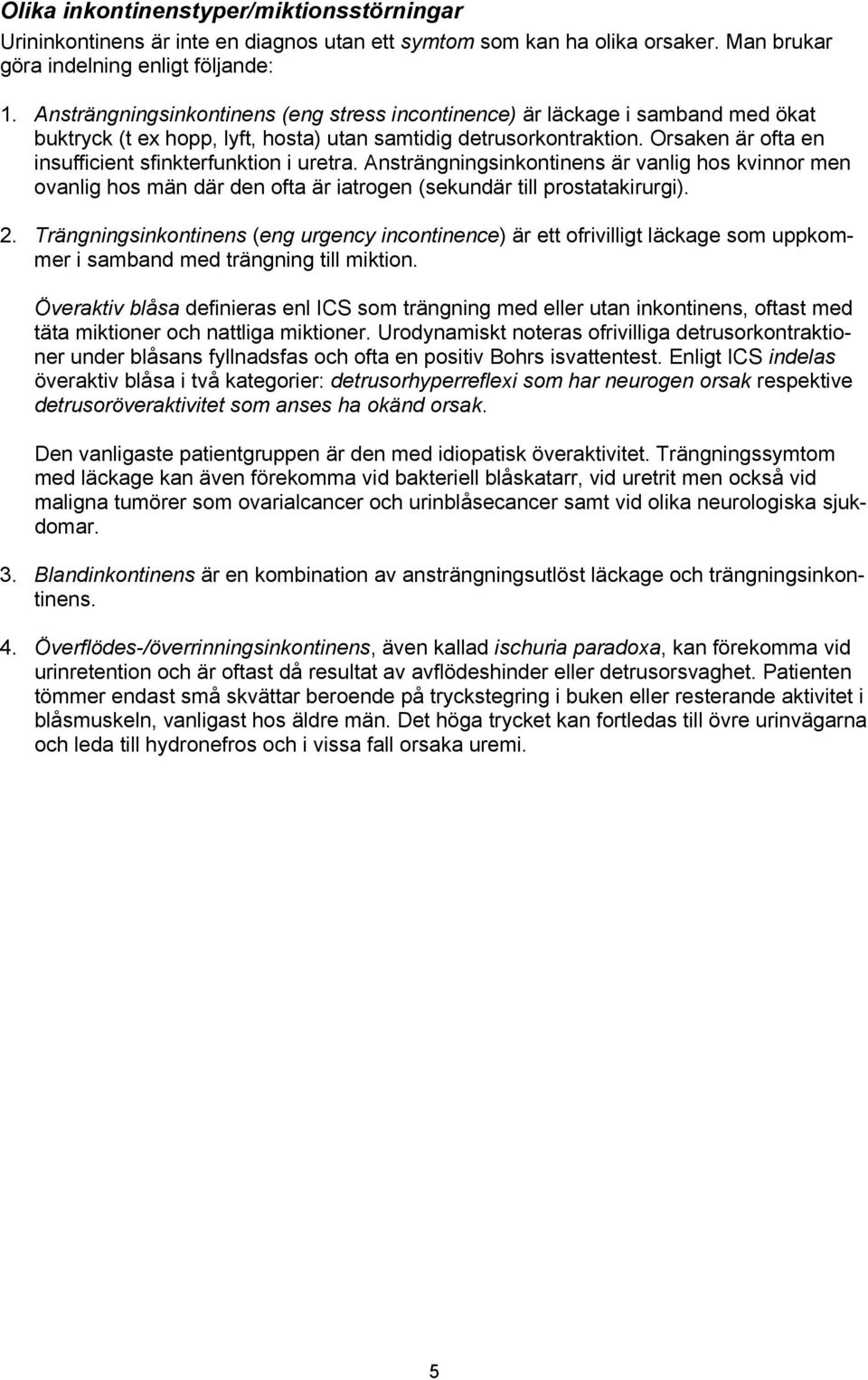 Orsaken är ofta en insufficient sfinkterfunktion i uretra. Ansträngningsinkontinens är vanlig hos kvinnor men ovanlig hos män där den ofta är iatrogen (sekundär till prostatakirurgi). 2.