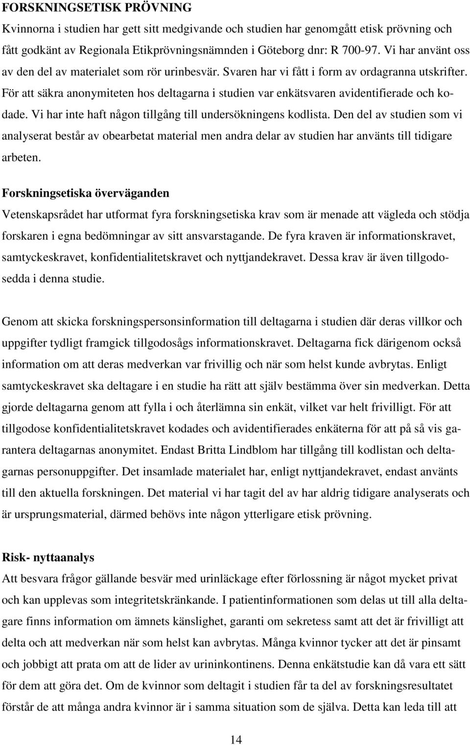 För att säkra anonymiteten hos deltagarna i studien var enkätsvaren avidentifierade och kodade. Vi har inte haft någon tillgång till undersökningens kodlista.