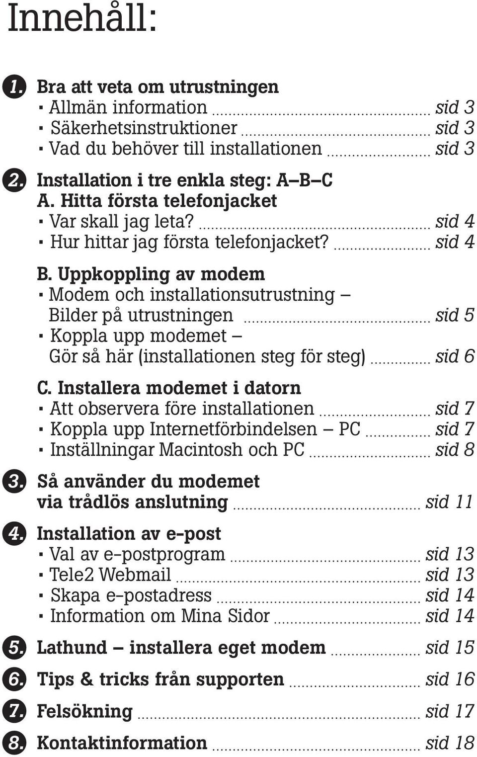 Uppkoppling av modem Modem och installationsutrustning Bilder på utrustningen sid 5 Koppla upp modemet Gör så här (installationen steg för steg) sid 6 C.