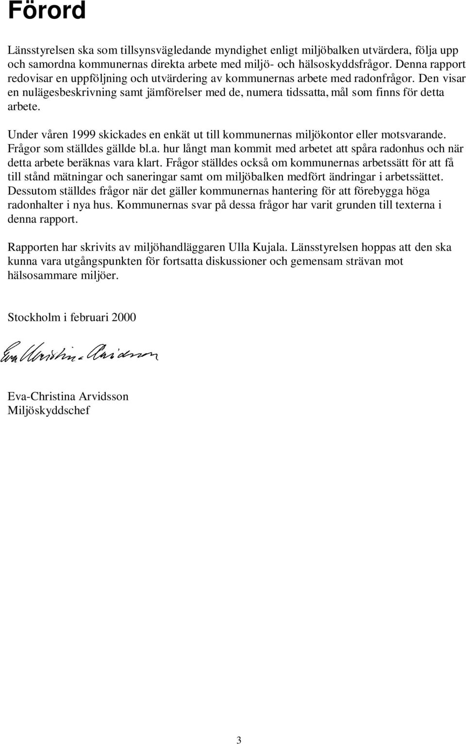 Under våren 1999 skickades en enkät ut till kommunernas miljökontor eller motsvarande. Frågor som ställdes gällde bl.a. hur långt man kommit med arbetet att spåra radonhus och när detta arbete beräknas vara klart.