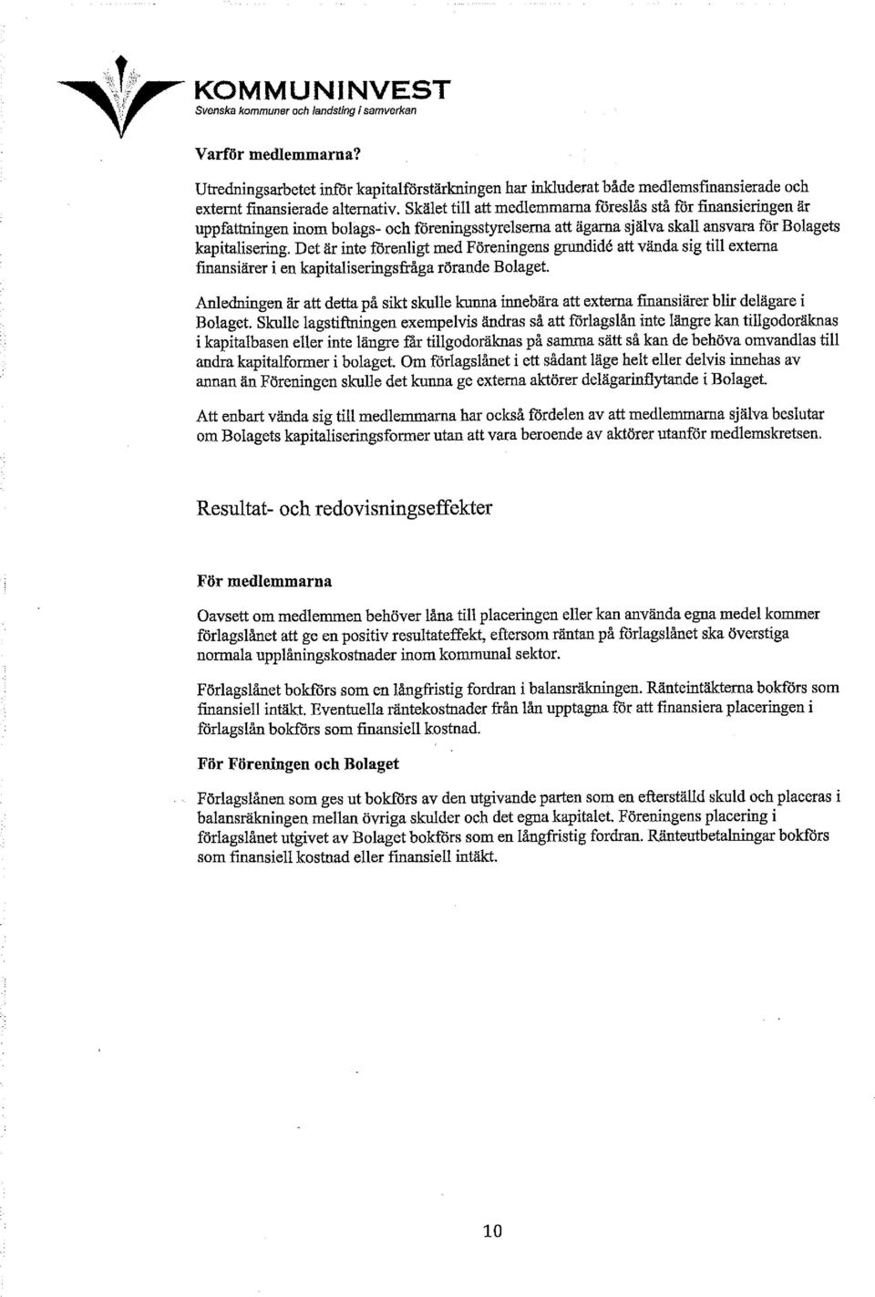 Det är inte förenligt med Föreningens grundide att vända sig till externa finansiärer i en kapitaliseringsfråga rörande Bolaget.
