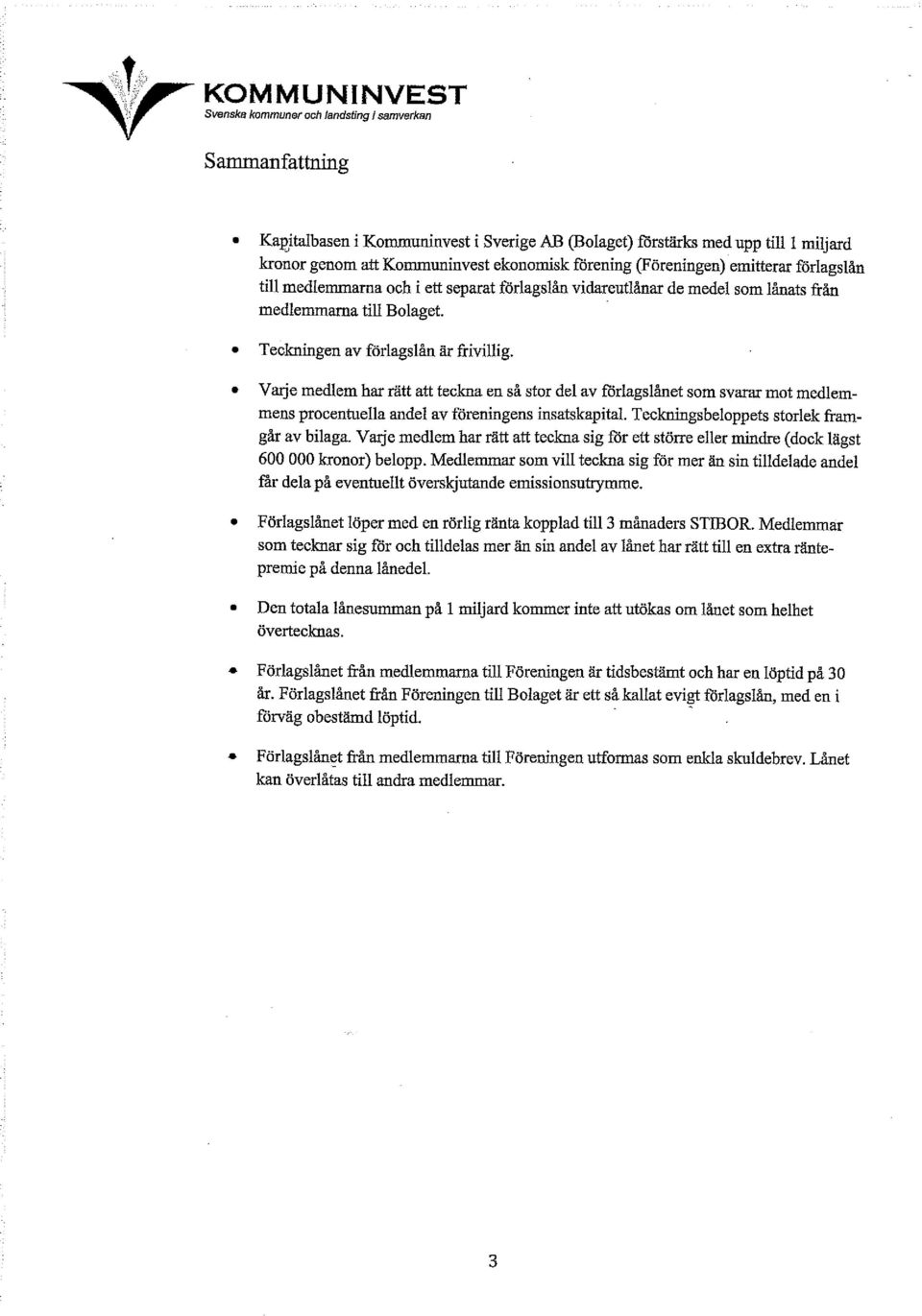 Varje medlem har rätt att teckna en så stor del av förlagslånet som svarar mot medlemmens procentuella andel av föreningens insatskapital. Teckningsbeloppets storlek framgår av bilaga.