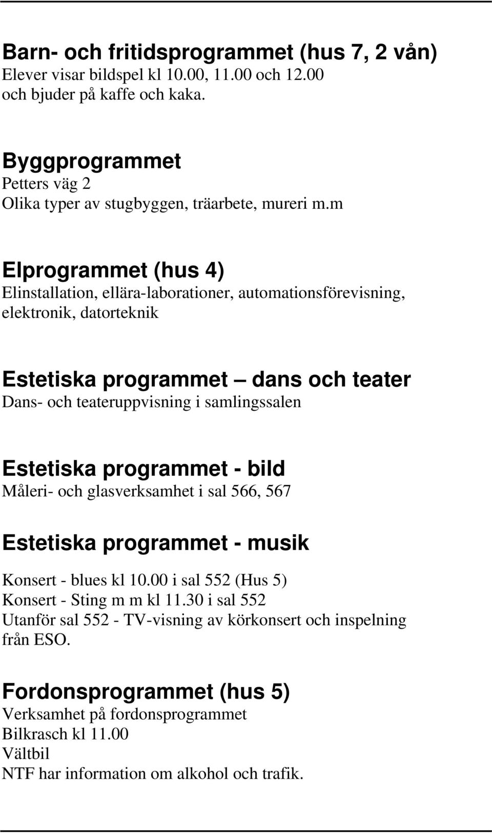 m Elprogrammet (hus 4) Elinstallation, ellära-laborationer, automationsförevisning, elektronik, datorteknik Estetiska programmet dans och teater Dans- och teateruppvisning i samlingssalen