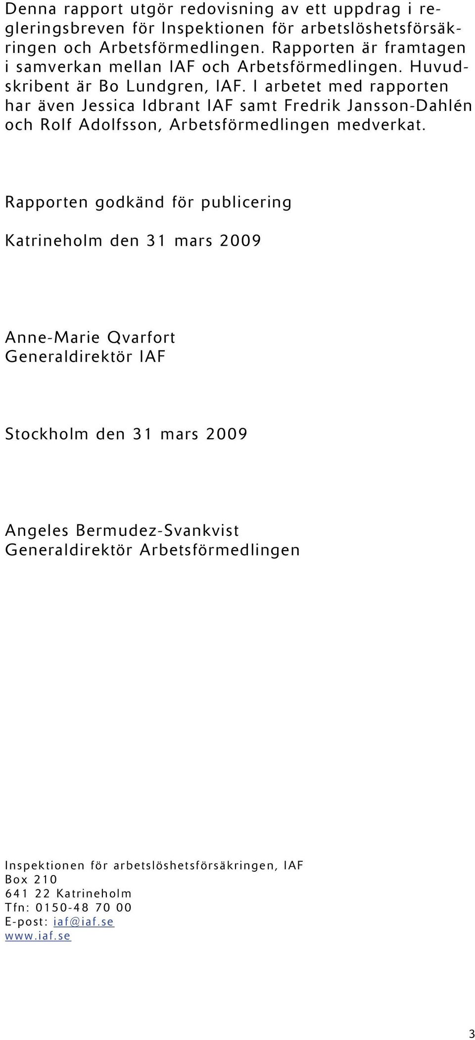 I arbetet med rapporten har även Jessica Idbrant IAF samt Fredrik Jansson-Dahlén och Rolf Adolfsson, Arbetsförmedlingen medverkat.