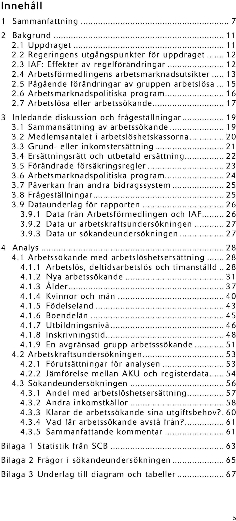 1 Sammansättning av arbetssökande... 19 3.2 Medlemsantalet i arbetslöshetskassorna... 20 3.3 Grund- eller inkomstersättning... 21 3.4 Ersättningsrätt och utbetald ersättning... 22 3.