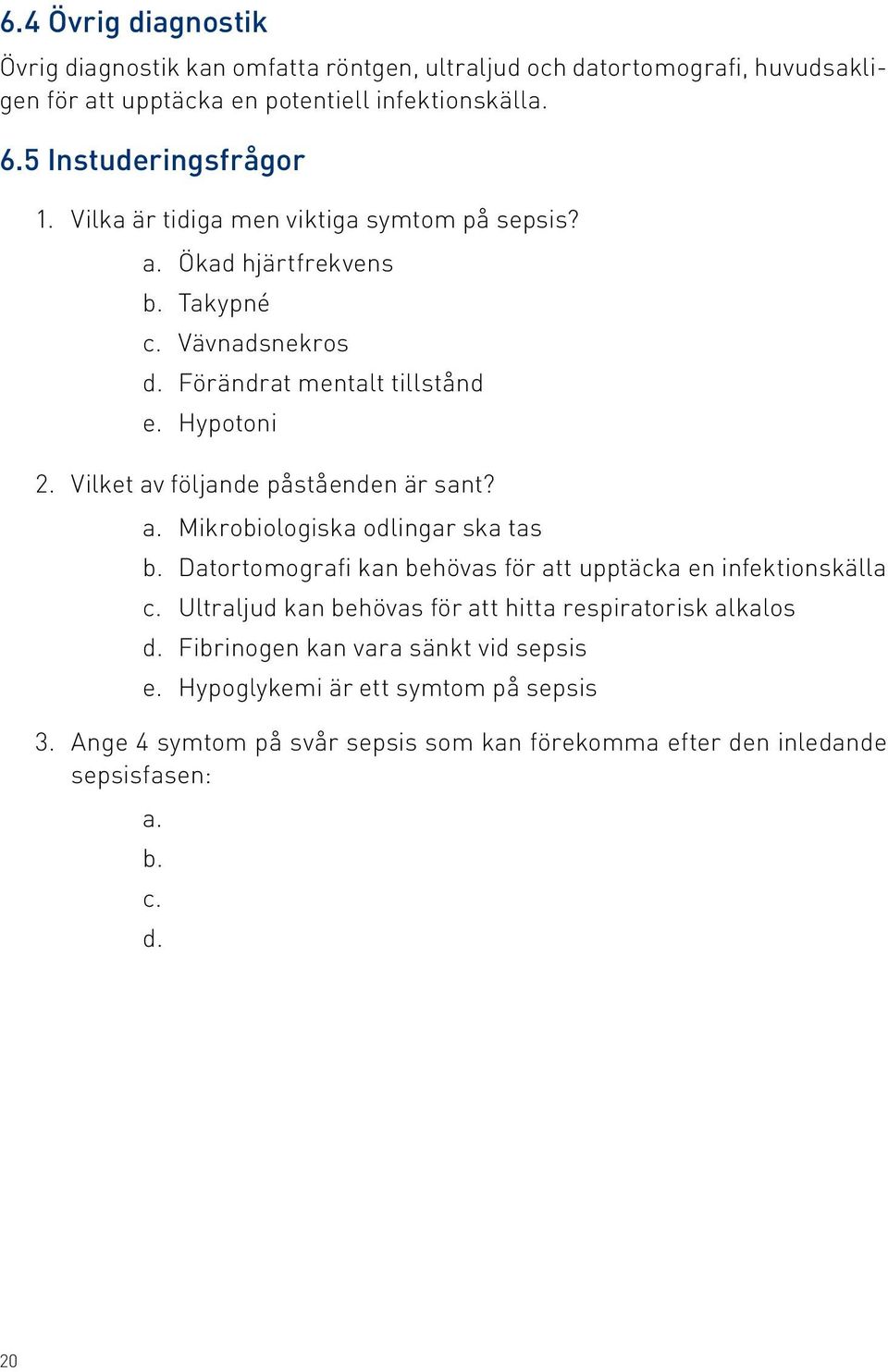 Hypotoni Vilket av följande påståenden är sant? a. Mikrobiologiska odlingar ska tas b. Datortomografi kan behövas för att upptäcka en infektionskälla c.