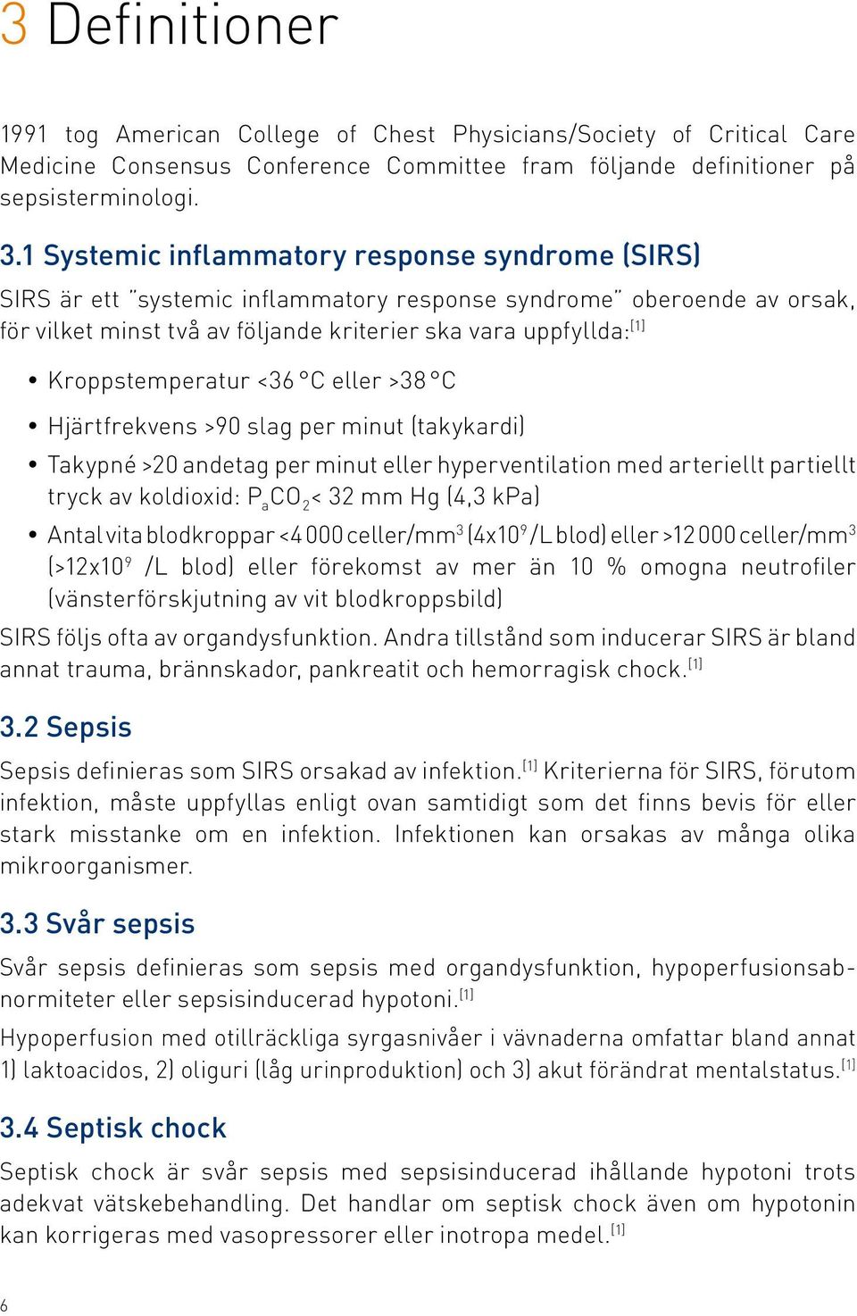 Kroppstemperatur <36 C eller >38 C Hjärtfrekvens >90 slag per minut (takykardi) Takypné >20 andetag per minut eller hyperventilation med arteriellt partiellt tryck av koldioxid: P a CO 2 < 32 mm Hg