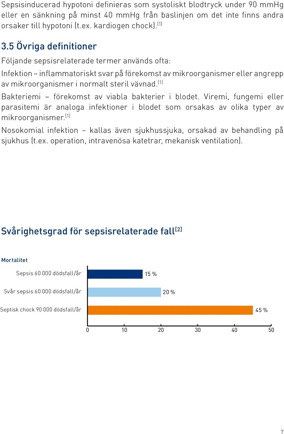[1] Bakteriemi förekomst av viabla bakterier i blodet. Viremi, fungemi eller parasitemi är analoga infektioner i blodet som orsakas av olika typer av mikroorganismer.