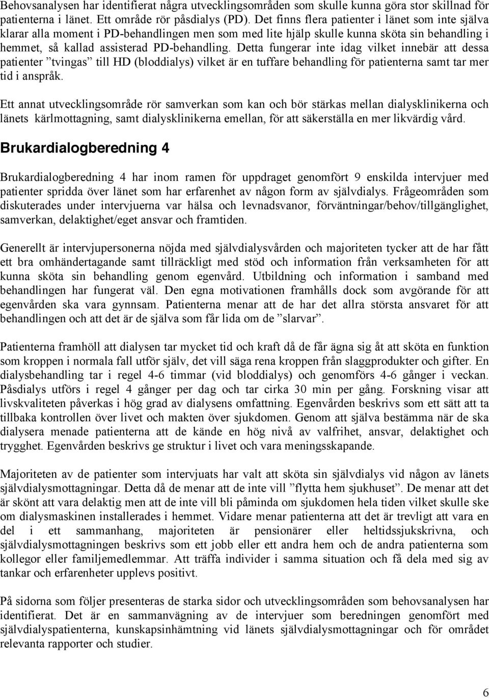 Detta fungerar inte idag vilket innebär att dessa patienter tvingas till HD (bloddialys) vilket är en tuffare behandling för patienterna samt tar mer tid i anspråk.