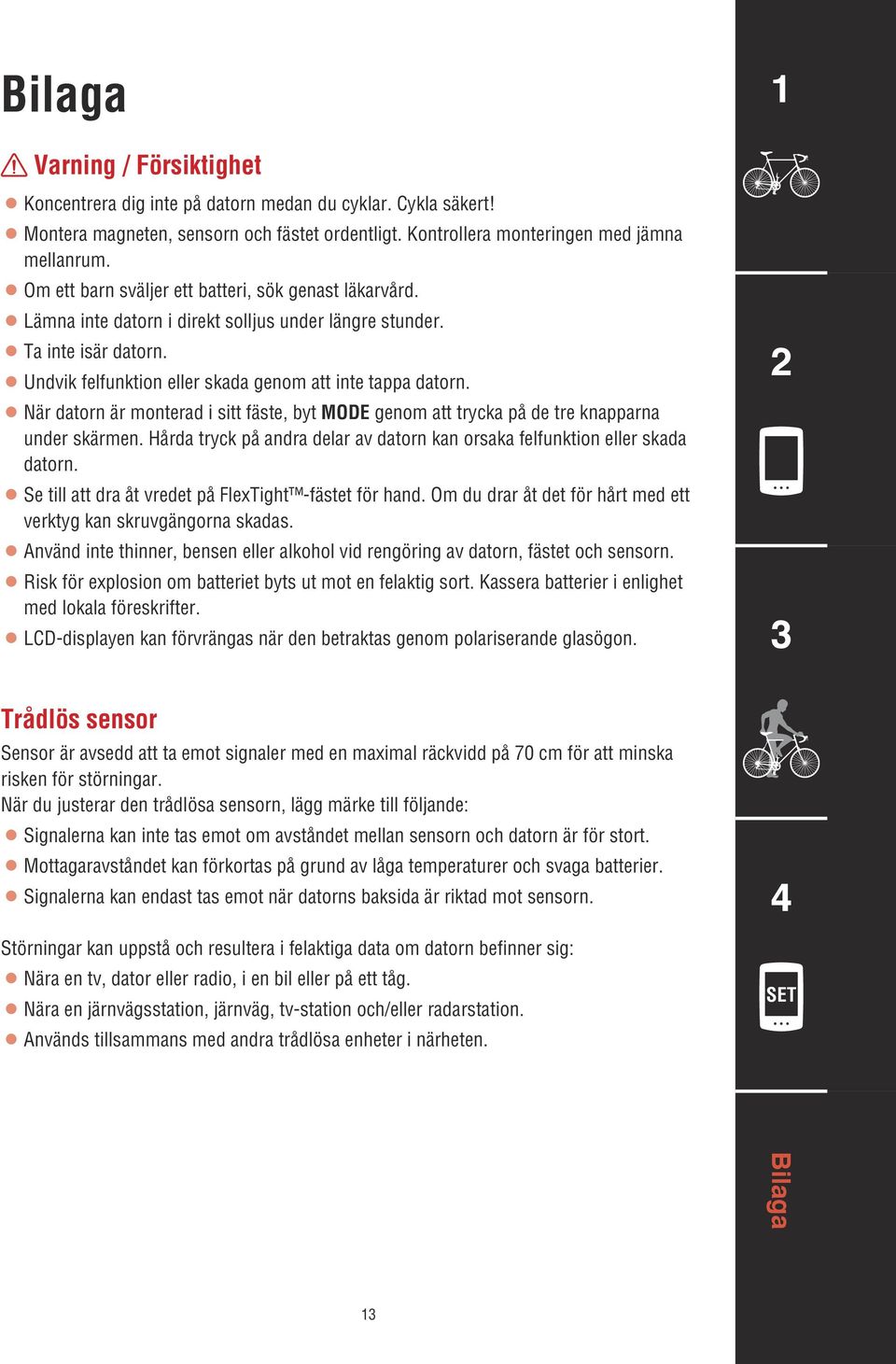 När datorn är monterad i sitt fäste, byt genom att trycka på de tre knapparna under skärmen. Hårda tryck på andra delar av datorn kan orsaka felfunktion eller skada datorn.