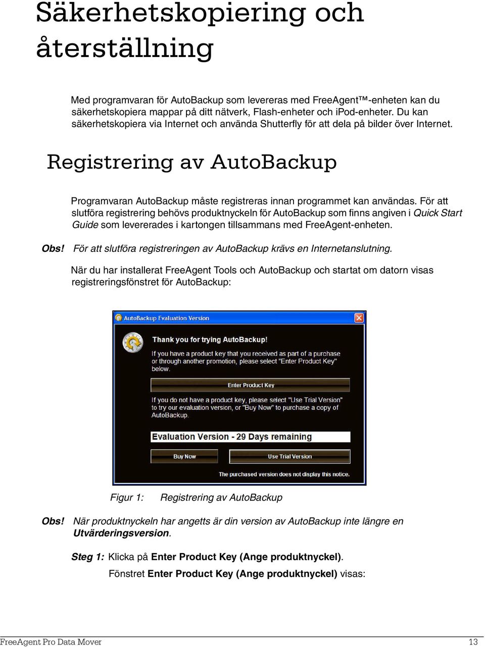 För att slutföra registrering behövs produktnyckeln för AutoBackup som finns angiven i Quick Start Guide som levererades i kartongen tillsammans med FreeAgent-enheten. Obs!