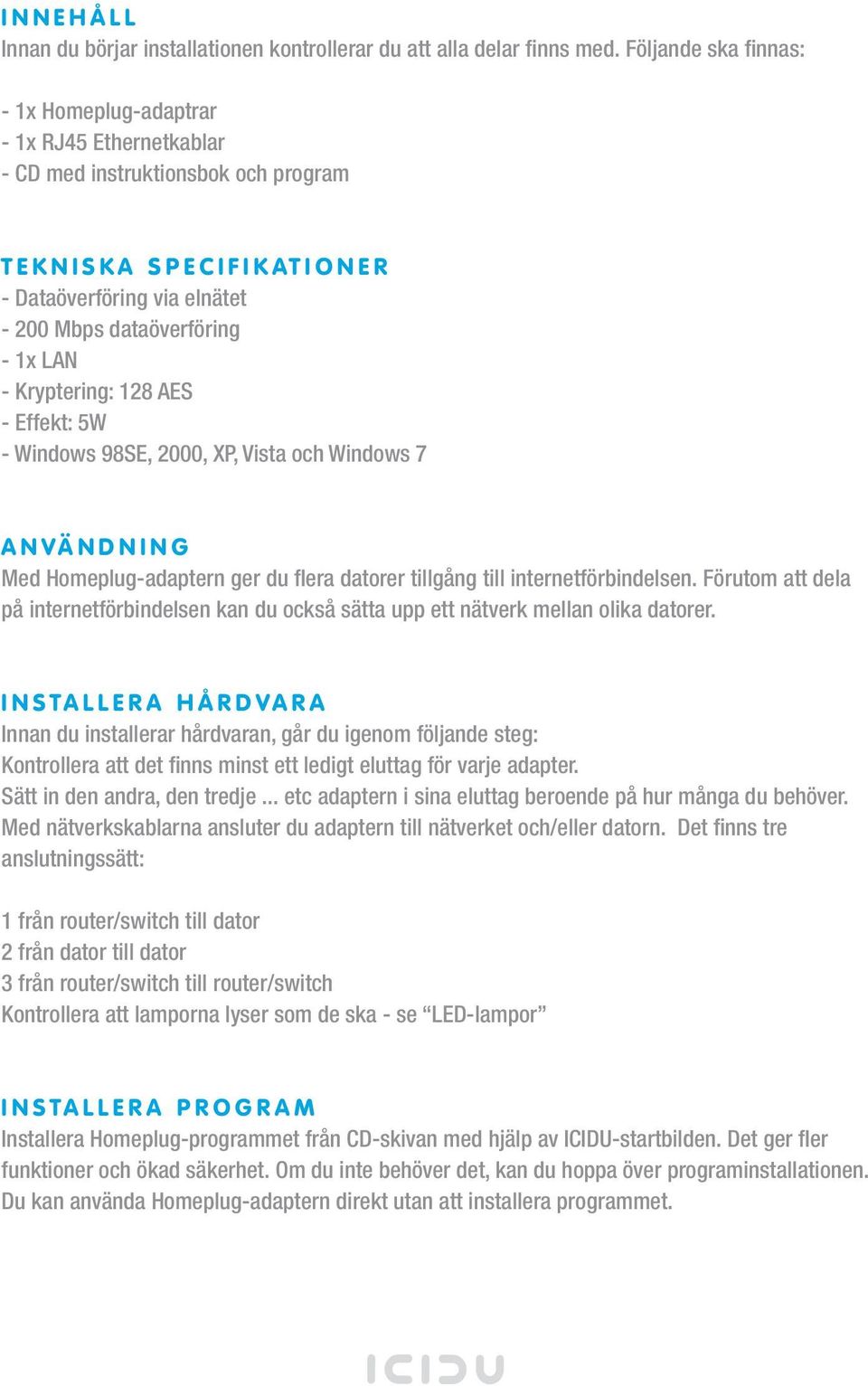 Kryptering: 128 AES - Effekt: 5W - Windows 98SE, 2000, XP, Vista och Windows 7 ANVÄNDNING Med Homeplug-adaptern ger du flera datorer tillgång till internetförbindelsen.