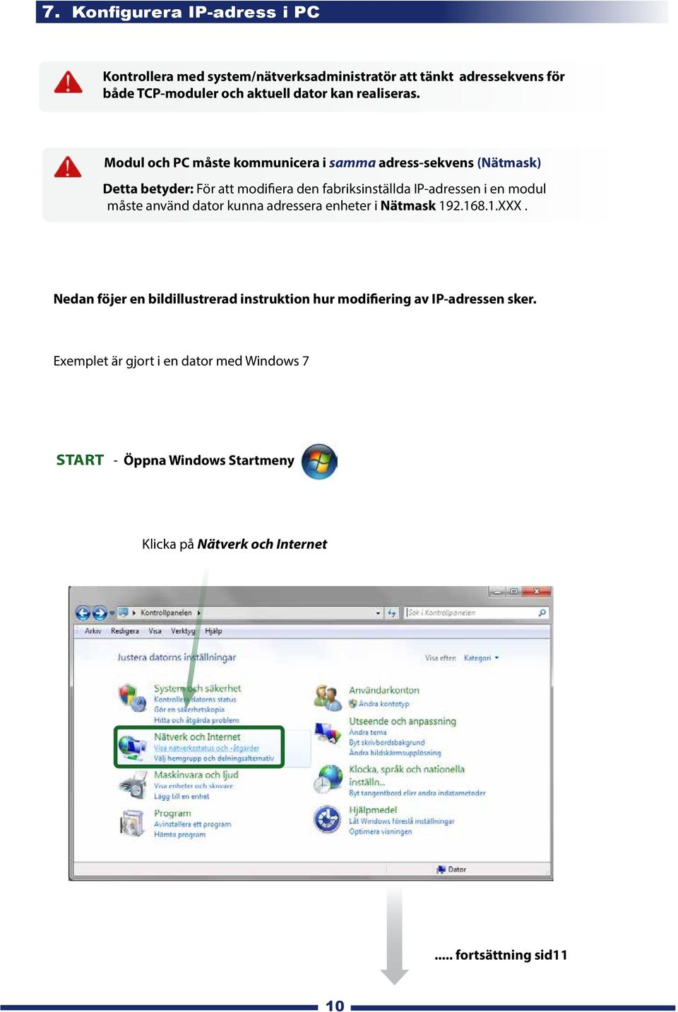 Modul och PC måste kommunicera i samma adress-sekvens (Nätmask) Detta betyder: För att modifiera den fabriksinställda IP-adressen i en modul
