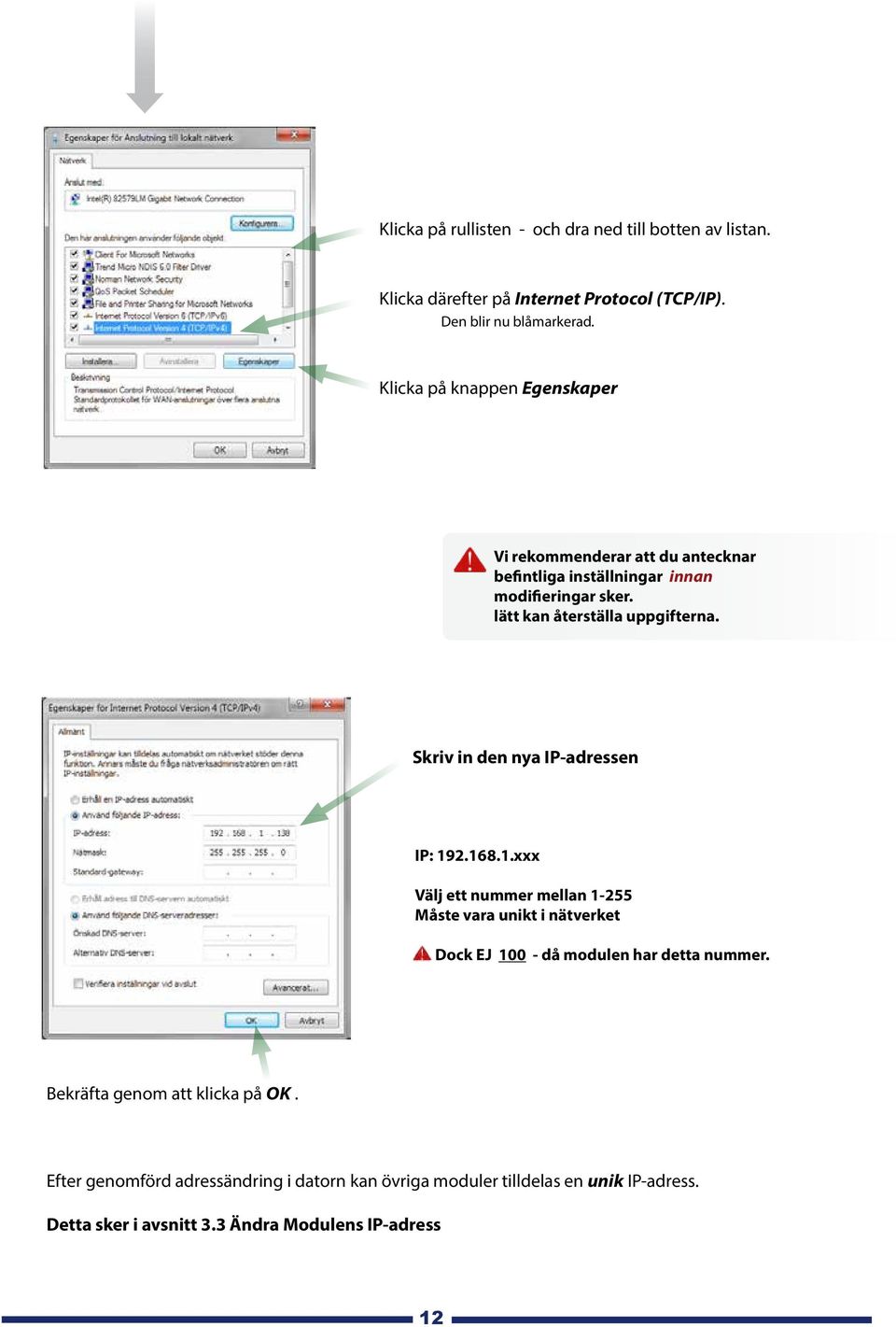 Skriv in den nya IP-adressen IP: 192.168.1.xxx Välj ett nummer mellan 1-255 Måste vara unikt i nätverket Dock EJ 100 - då modulen har detta nummer.