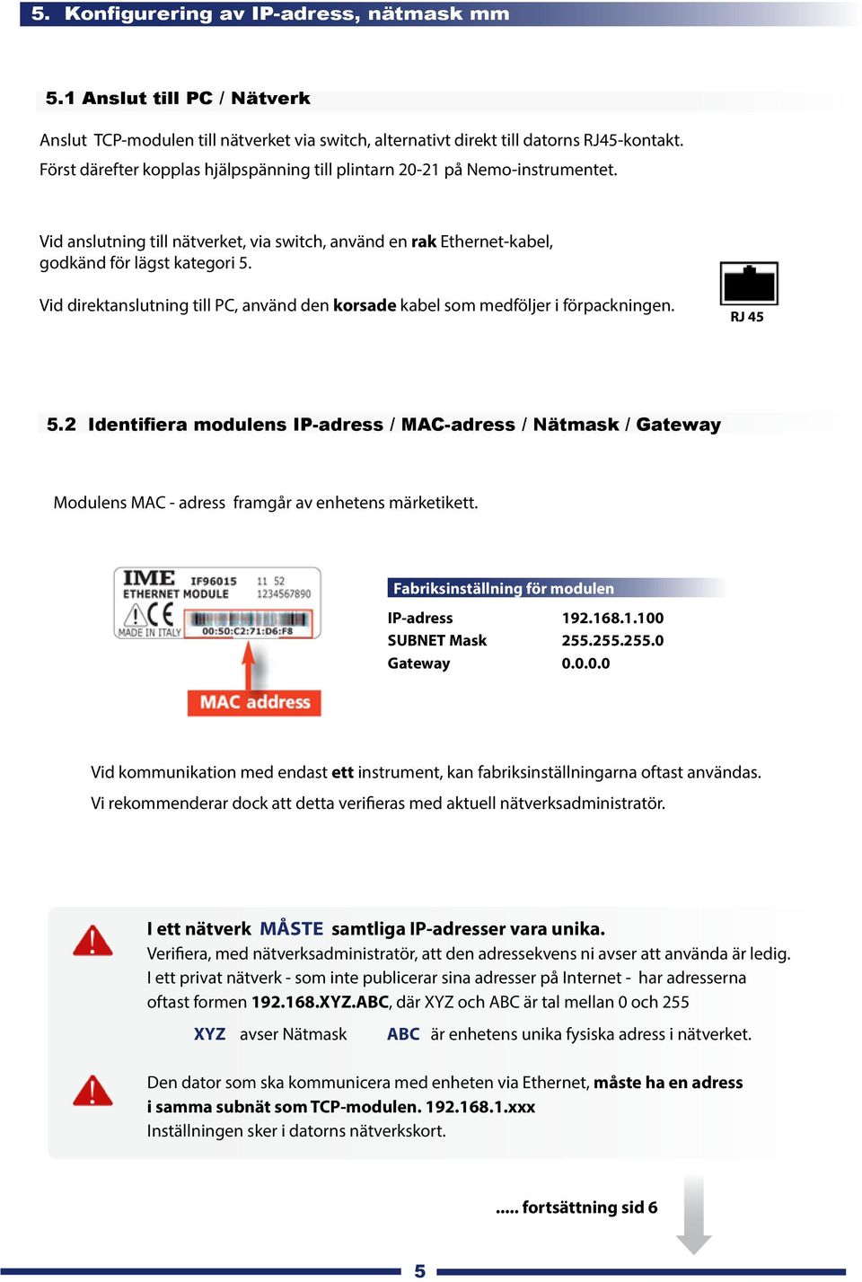 Vid direktanslutning till PC, använd den korsade kabel som medföljer i förpackningen. RJ 45 5.