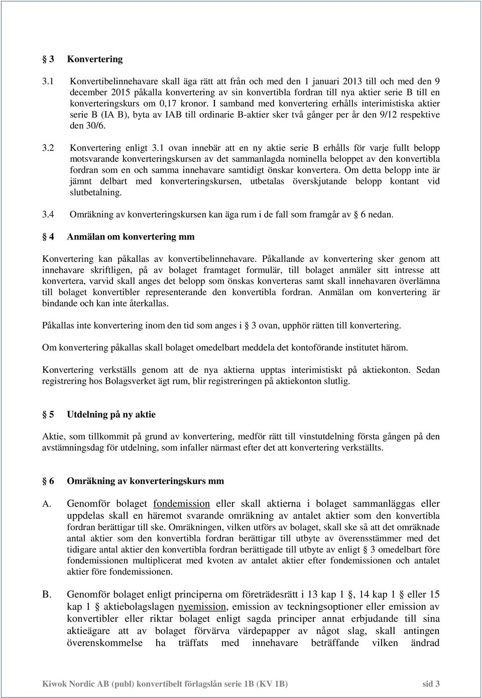 konverteringskurs om 0,17 kronor. I samband med konvertering erhålls interimistiska aktier serie B (IA B), byta av IAB till ordinarie B-aktier sker två gånger per år den 9/12 respektive den 30