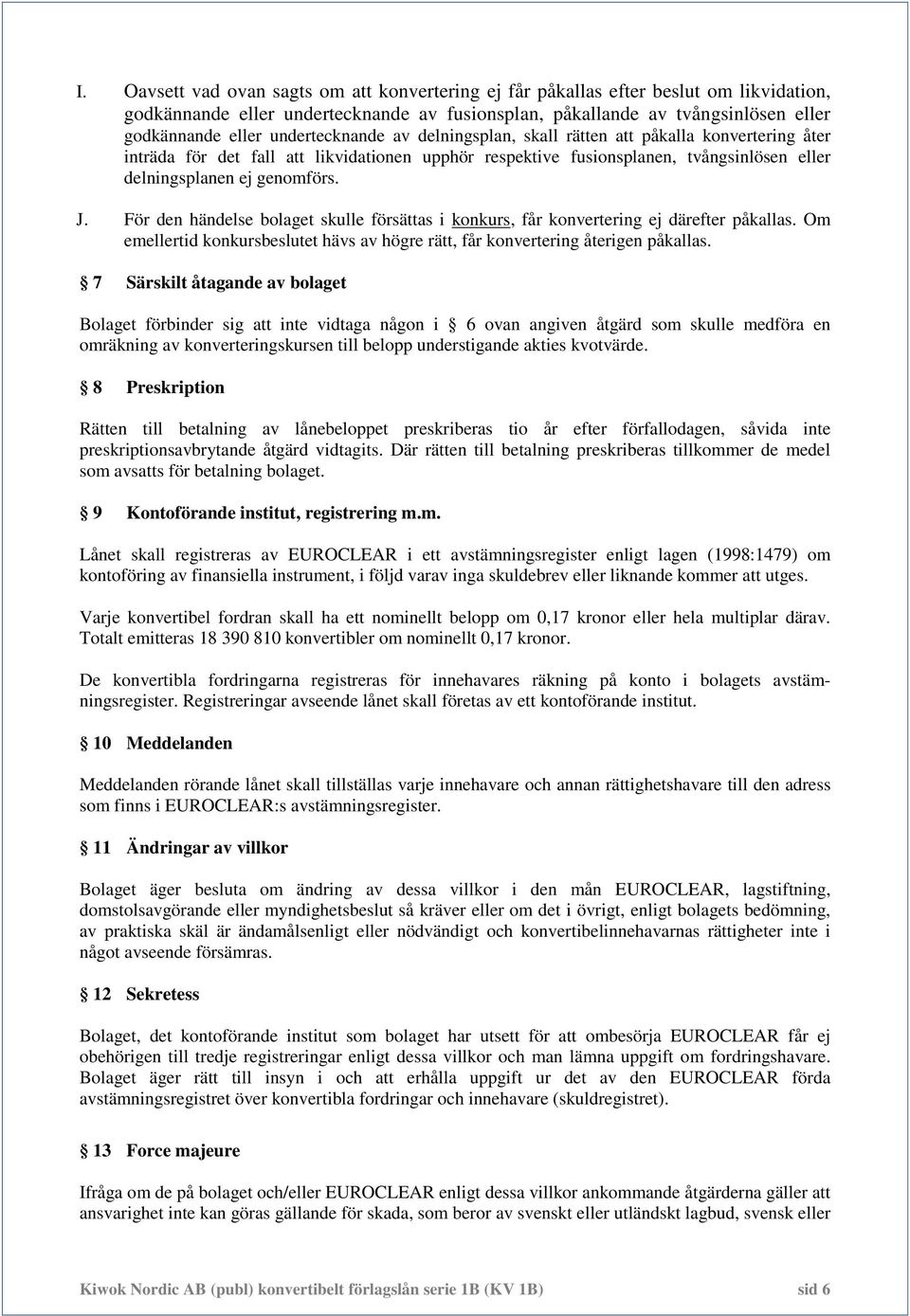 För den händelse bolaget skulle försättas i konkurs, får konvertering ej därefter påkallas. Om emellertid konkursbeslutet hävs av högre rätt, får konvertering återigen påkallas.