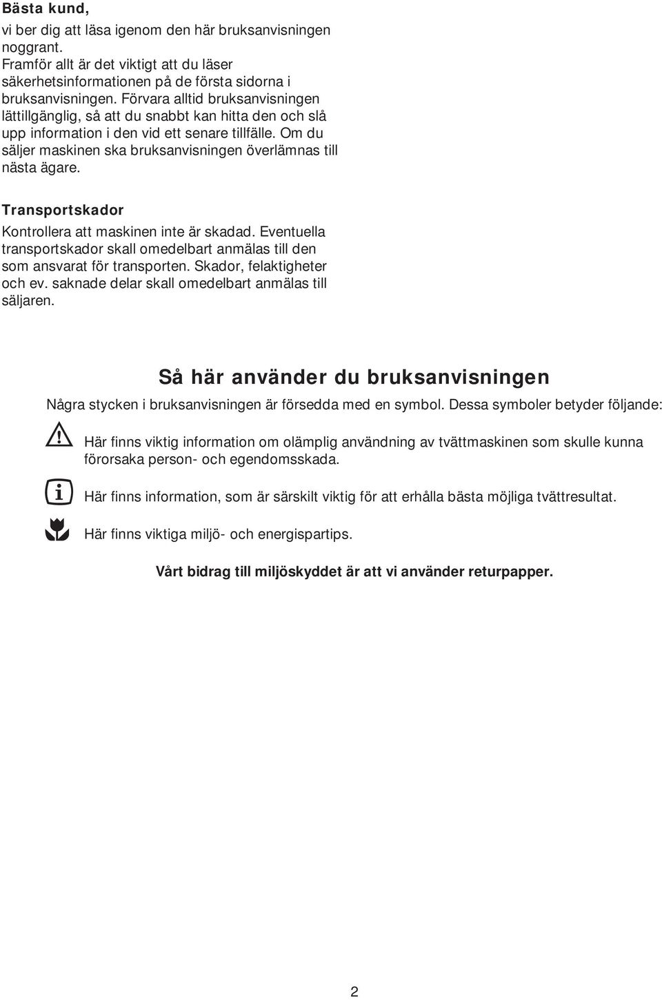 Om du säljer maskinen ska bruksanvisningen överlämnas till nästa ägare. Transportskador Kontrollera att maskinen inte är skadad.