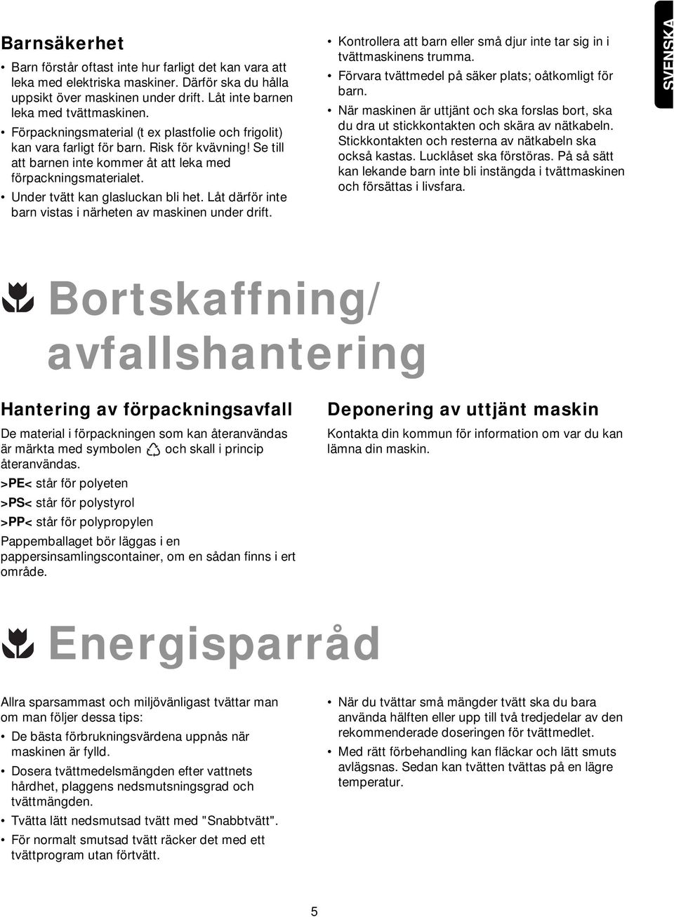 Under tvätt kan glasluckan bli het. Låt därför inte barn vistas i närheten av maskinen under drift. Kontrollera att barn eller små djur inte tar sig in i tvättmaskinens trumma.