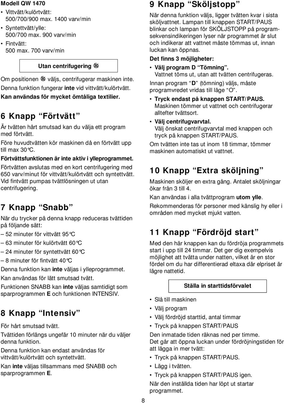 6 Knapp Förtvätt Är tvätten hårt smutsad kan du välja ett program med förtvätt. Före huvudtvätten kör maskinen då en förtvätt upp till max 30 C. Förtvättsfunktionen är inte aktiv i ylleprogrammet.