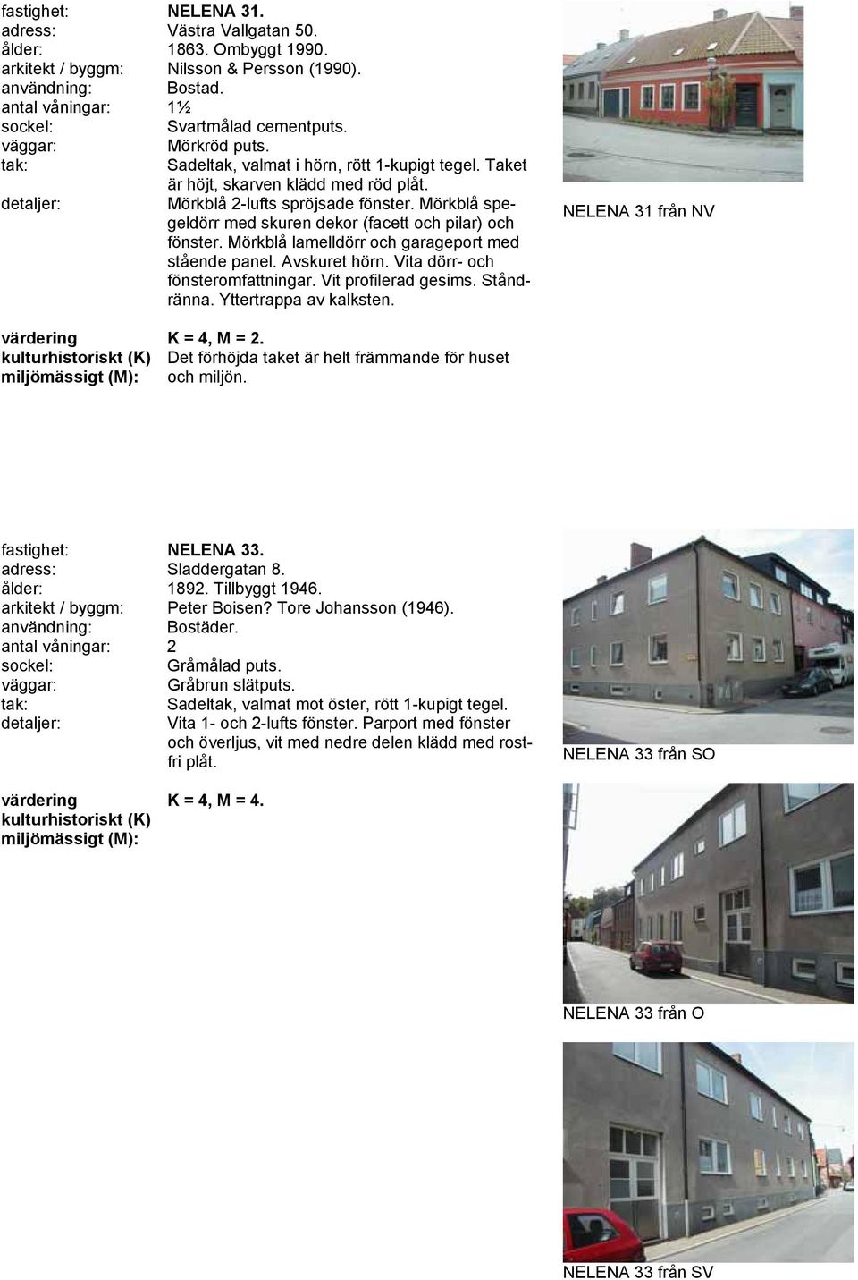 Avskuret hörn. Vita dörr- och fönsteromfattningar. Vit profilerad gesims. Ståndränna. Yttertrappa av kalksten. NELENA 31 från NV K = 4, M = 2.