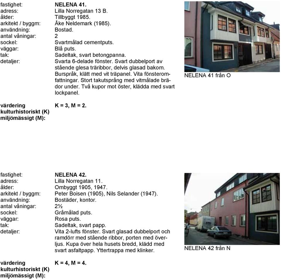 Två kupor mot öster, klädda med svart lockpanel. NELENA 41 från O fastighet: NELENA 42. adress: Lilla Norregatan 11. ålder: Ombyggt 1905, 1947.