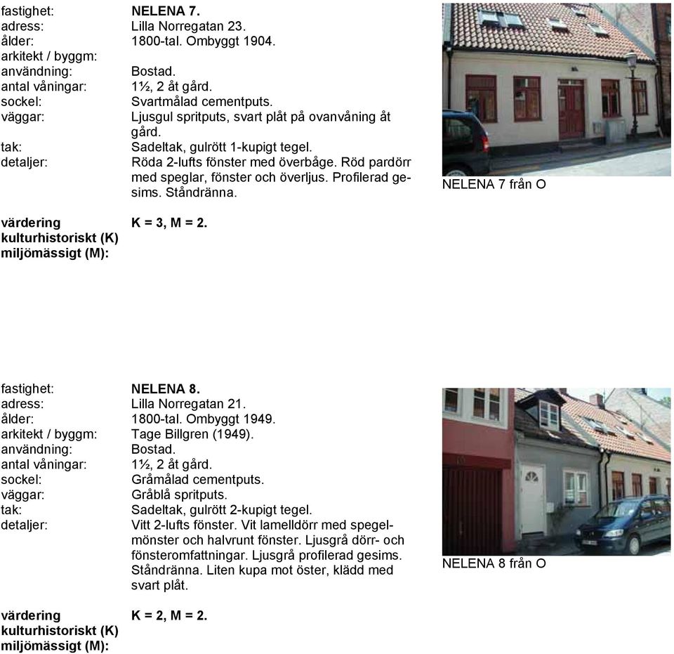 adress: Lilla Norregatan 21. ålder: 1800-tal. Ombyggt 1949. arkitekt / byggm: Tage Billgren (1949)., 2 åt gård. Gråmålad cementputs. Gråblå spritputs. Sadeltak, gulrött 2-kupigt tegel.