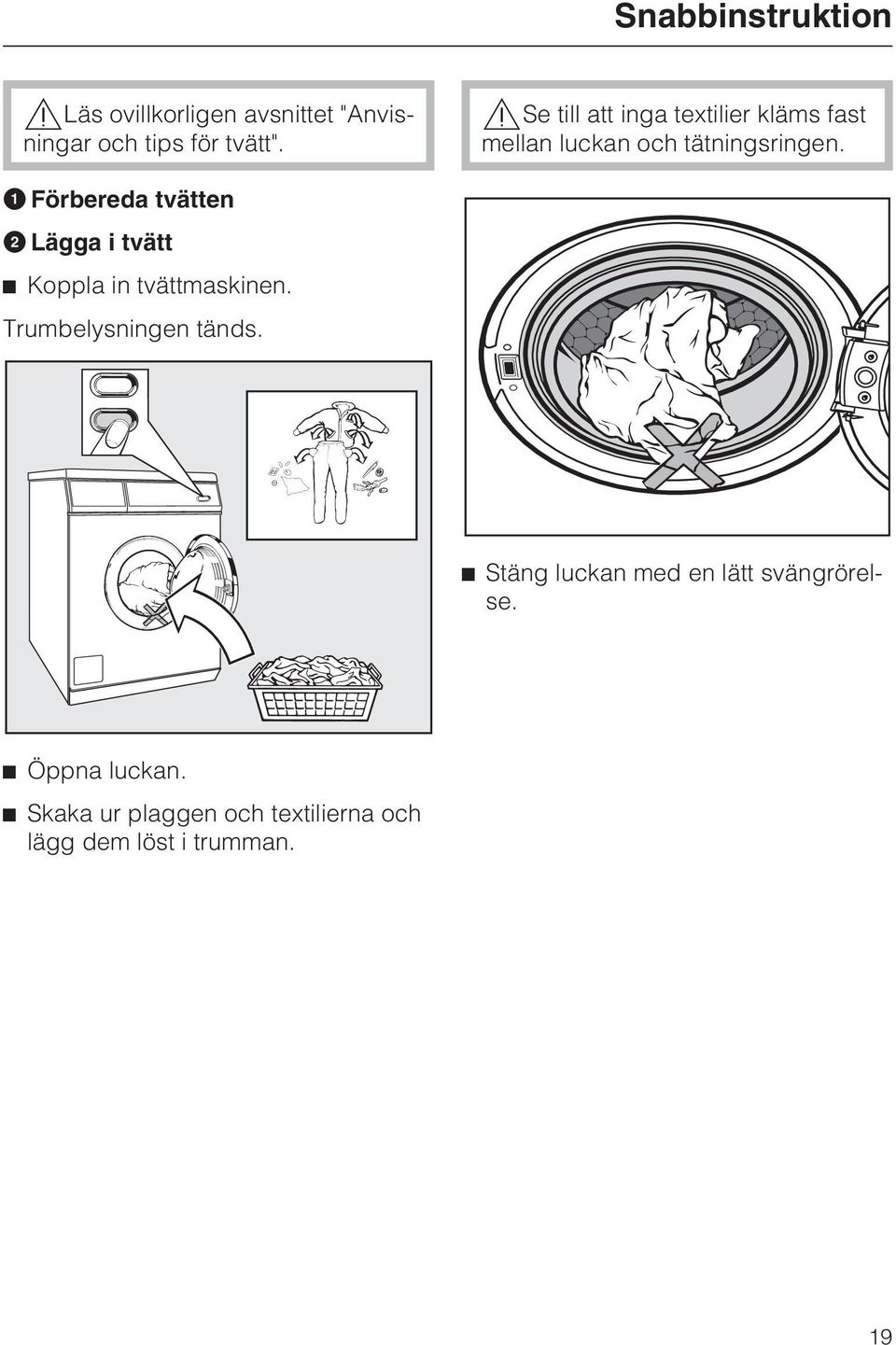 Förbereda tvätten Lägga i tvätt Koppla in tvättmaskinen. Trumbelysningen tänds.