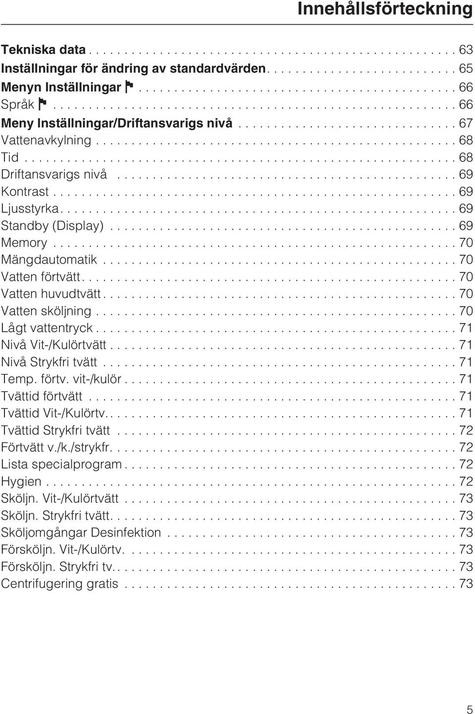 ..71 Nivå Vit-/Kulörtvätt...71 Nivå Strykfri tvätt...71 Temp. förtv. vit-/kulör... 71 Tvättid förtvätt...71 Tvättid Vit-/Kulörtv..... 71 Tvättid Strykfri tvätt...72 Förtvätt v./k./strykfr.