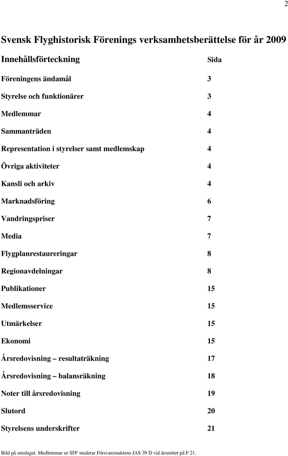 Flygplanrestaureringar 8 Regionavdelningar 8 Publikationer 15 Medlemsservice 15 Utmärkelser 15 Ekonomi 15 Årsredovisning resultaträkning 17 Årsredovisning