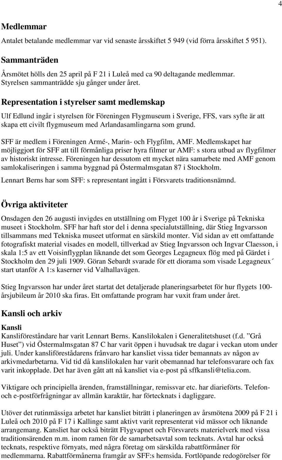 Representation i styrelser samt medlemskap Ulf Edlund ingår i styrelsen för Föreningen Flygmuseum i Sverige, FFS, vars syfte är att skapa ett civilt flygmuseum med Arlandasamlingarna som grund.
